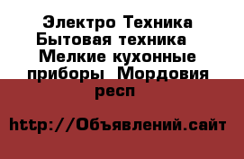 Электро-Техника Бытовая техника - Мелкие кухонные приборы. Мордовия респ.